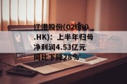 辽港股份(02880.HK)：上半年归母净利润4.53亿元 同比下降28%