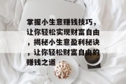 掌握小生意赚钱技巧，让你轻松实现财富自由，揭秘小生意盈利秘诀，让你轻松财富自由的赚钱之道