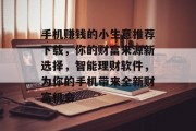 手机赚钱的小生意推荐下载，你的财富来源新选择，智能理财软件，为你的手机带来全新财富机会