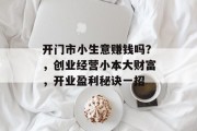 开门市小生意赚钱吗？，创业经营小本大财富，开业盈利秘诀一招