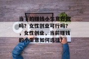 当下的赚钱小生意好做吗？女性创业可行吗？，女性创业，当前赚钱的小生意如何选择?
