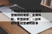 一部关于年轻人小本经营赚钱的电影，无惧风险，梦想创业，一位年轻小本经营者的故事