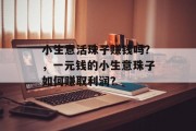 小生意活珠子赚钱吗？，一元钱的小生意珠子如何赚取利润？