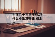 干什么小生意赚钱_干什么小生意赚钱 成本小