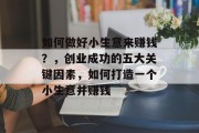 如何做好小生意来赚钱？，创业成功的五大关键因素，如何打造一个小生意并赚钱