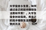 大学宿舍小生意，如何通过自己的双手赚取生活费和学费？，大学生宿舍创业指南，用自己的双手赚取生活费和学费的方法