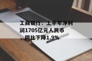 工商银行：上半年净利润1705亿元人民币，同比下降1.9%