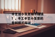 手艺活小生意赚不赚钱？，手工手艺小生意的盈利模式探讨