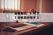 亚泰集团：8 月 27 日收盘价低于 1 元