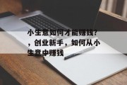 小生意如何才能赚钱？，创业新手，如何从小生意中赚钱