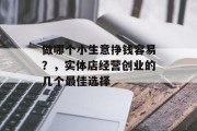 做哪个小生意挣钱容易？，实体店经营创业的几个最佳选择