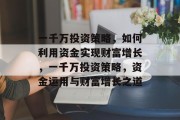 一千万投资策略，如何利用资金实现财富增长，一千万投资策略，资金运用与财富增长之道