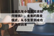未来几年小生意又该如何赚钱？，未来的商业模式，从小生意到成功的关键因素
