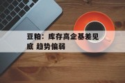 豆粕：库存高企基差见底 趋势偏弱