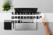 七星服务的质量如何？这种质量如何提升客户信任度？