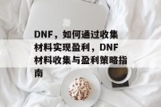 DNF，如何通过收集材料实现盈利，DNF材料收集与盈利策略指南