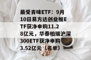 最受青睐ETF：9月10日易方达创业板ETF获净申购11.28亿元，华泰柏瑞沪深300ETF获净申购3.52亿元（名单）