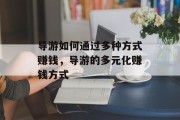 导游如何通过多种方式赚钱，导游的多元化赚钱方式