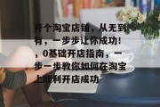 开个淘宝店铺，从无到有，一步步让你成功！，0基础开店指南，一步一步教你如何在淘宝上顺利开店成功
