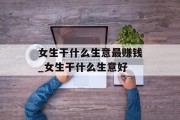 女生干什么生意最赚钱_女生干什么生意好