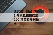 国安达：截至 2023 年末已获授权近 200 项国家专利技术