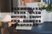语音直播赚取的小生意，从无到有，成为互联网时代新宠，互联网时代新宠，轻松赚取语音直播收益的创业方式