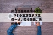 武汉适合赚钱的小生意，5个小生意在武汉值得一试，轻松赚钱、快速晋升