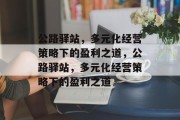 公路驿站，多元化经营策略下的盈利之道，公路驿站，多元化经营策略下的盈利之道