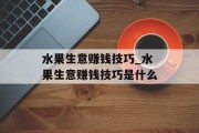 水果生意赚钱技巧_水果生意赚钱技巧是什么