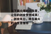 当下最火爆的小生意，让你的创业梦想成真！，创业风口，现在最火的小生意推荐