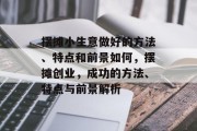 摆摊小生意做好的方法、特点和前景如何，摆摊创业，成功的方法、特点与前景解析