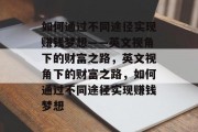 如何通过不同途径实现赚钱梦想——英文视角下的财富之路，英文视角下的财富之路，如何通过不同途径实现赚钱梦想