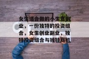 女生适合做的小生意副业，一份独特的投资组合，女生创业副业，独特投资组合与独特商机