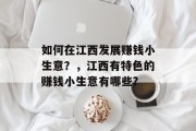 如何在江西发展赚钱小生意？，江西有特色的赚钱小生意有哪些?