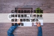 仁怀适合做的小生意赚钱项目推荐，仁怀创业投资: 推荐热门的小生意项目