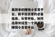 最简单的赚钱小生意平台，新手投资者的必备指南，从零开始，如何选择并经营一个简单的赚钱小生意平台