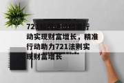 721如何通过精准行动实现财富增长，精准行动助力721法则实现财富增长