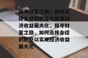 探寻财富之路，如何选择合适的职业以实现经济收益最大化，探寻财富之路，如何选择合适的职业以实现经济收益最大化