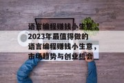 语言编程赚钱小生意，2023年最值得做的语言编程赚钱小生意，市场趋势与创业机会