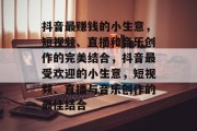 抖音最赚钱的小生意，短视频、直播和音乐创作的完美结合，抖音最受欢迎的小生意，短视频、直播与音乐创作的最佳结合