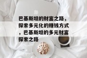 巴基斯坦的财富之路，探索多元化的赚钱方式，巴基斯坦的多元财富探索之路