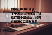 如何在RENO通过一个小生意获得财富，轻松打造小型创业，如何在RENO实现财富积累