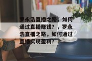 罗永浩直播之路，如何通过直播赚钱？，罗永浩直播之路，如何通过直播实现盈利？