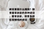 蹲家里做什么赚钱？探索居家创业的多种途径，居家创业，探索多种在家赚钱的途径
