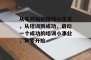 从零开始的赚钱小生意，从培训到成功，启动一个成功的培训小事业，从零开始