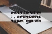 什么小生意稳当赚钱好？，适合新手投资的小生意推荐，稳赚好项目