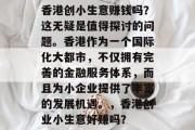 香港创小生意赚钱吗?这无疑是值得探讨的问题。香港作为一个国际化大都市,不仅拥有完善的金融服务体系,而且为小企业提供了丰富的发展机遇。,香港创业小生意好赚吗? 香港创小生意赚钱吗?这无疑是值得探讨的问题。香港作为一个国际化大都市,不仅拥有完善的金融服务体系,而且为小企业提供了丰富的发展机遇。,香港创业小生意好赚吗?