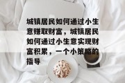 城镇居民如何通过小生意赚取财富，城镇居民如何通过小生意实现财富积累，一个小策略的指导