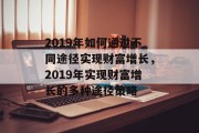 2019年如何通过不同途径实现财富增长，2019年实现财富增长的多种途径策略