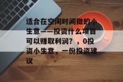 适合在空闲时间做的小生意——投资什么项目可以赚取利润？，0投资小生意，一份投资建议